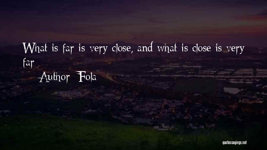 Fola Quotes: What Is Far Is Very Close, And What Is Close Is Very Far