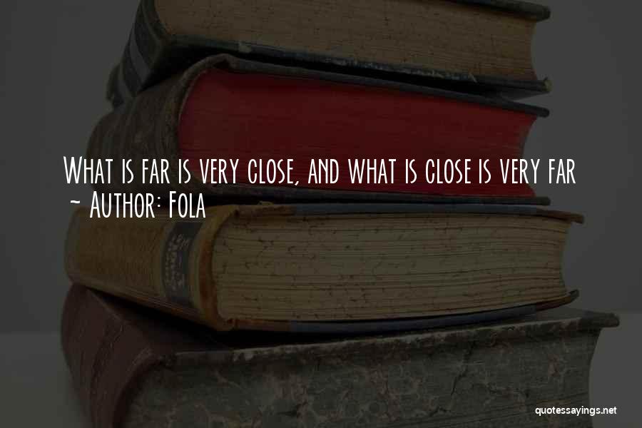Fola Quotes: What Is Far Is Very Close, And What Is Close Is Very Far