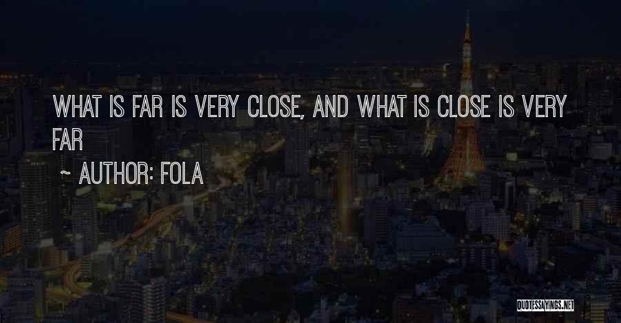 Fola Quotes: What Is Far Is Very Close, And What Is Close Is Very Far