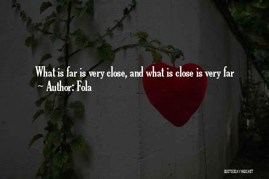 Fola Quotes: What Is Far Is Very Close, And What Is Close Is Very Far
