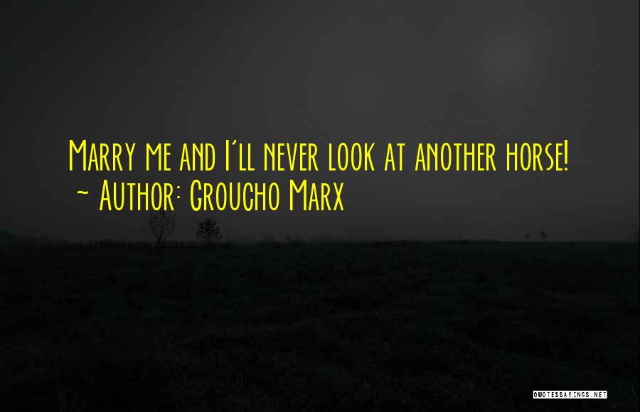 Groucho Marx Quotes: Marry Me And I'll Never Look At Another Horse!