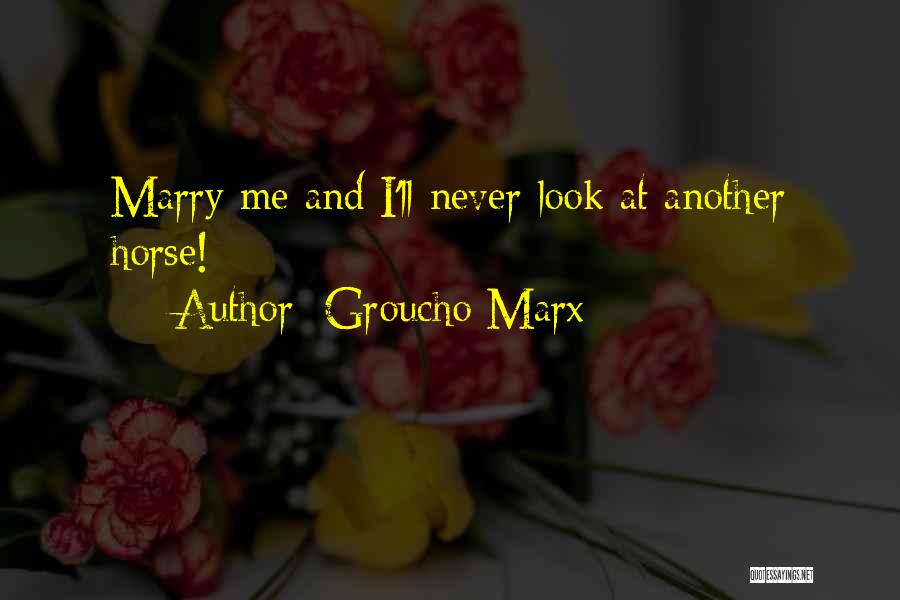 Groucho Marx Quotes: Marry Me And I'll Never Look At Another Horse!