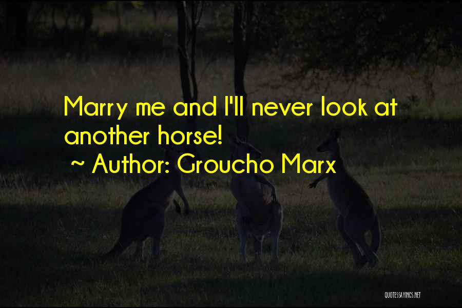 Groucho Marx Quotes: Marry Me And I'll Never Look At Another Horse!