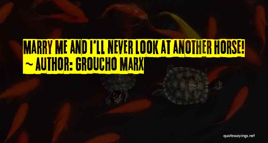 Groucho Marx Quotes: Marry Me And I'll Never Look At Another Horse!