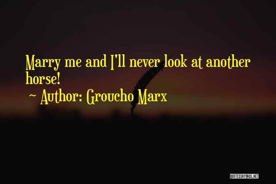 Groucho Marx Quotes: Marry Me And I'll Never Look At Another Horse!