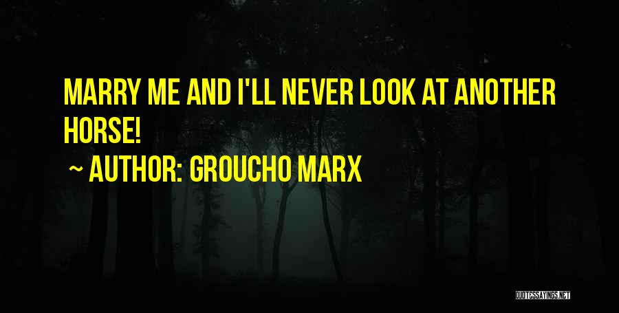 Groucho Marx Quotes: Marry Me And I'll Never Look At Another Horse!