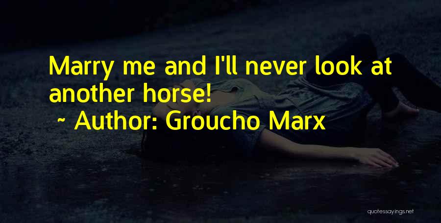 Groucho Marx Quotes: Marry Me And I'll Never Look At Another Horse!