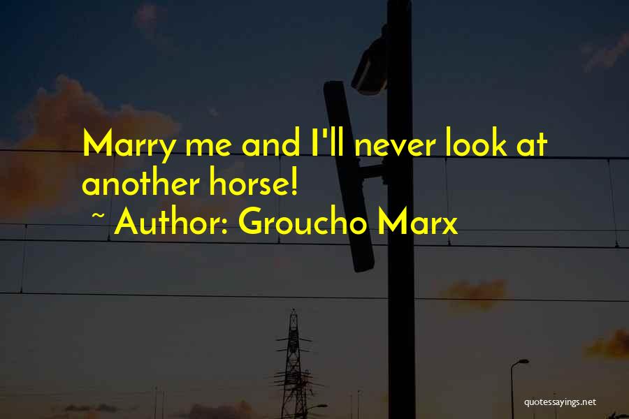 Groucho Marx Quotes: Marry Me And I'll Never Look At Another Horse!