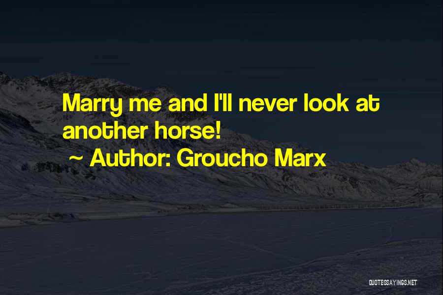 Groucho Marx Quotes: Marry Me And I'll Never Look At Another Horse!