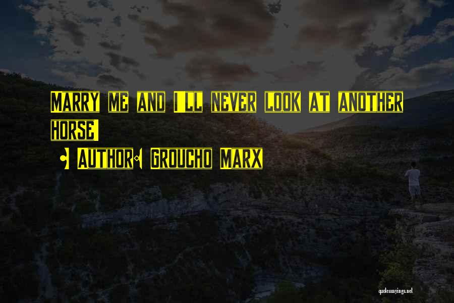 Groucho Marx Quotes: Marry Me And I'll Never Look At Another Horse!