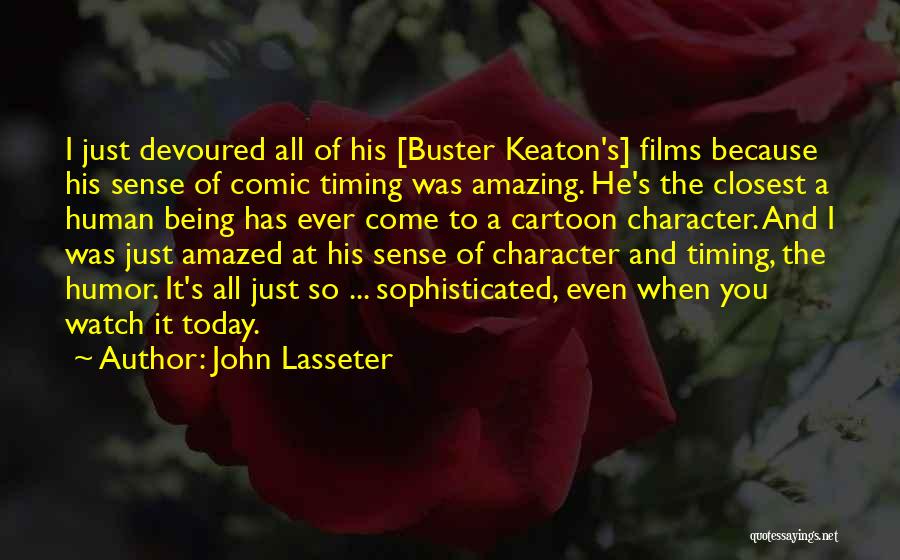 John Lasseter Quotes: I Just Devoured All Of His [buster Keaton's] Films Because His Sense Of Comic Timing Was Amazing. He's The Closest