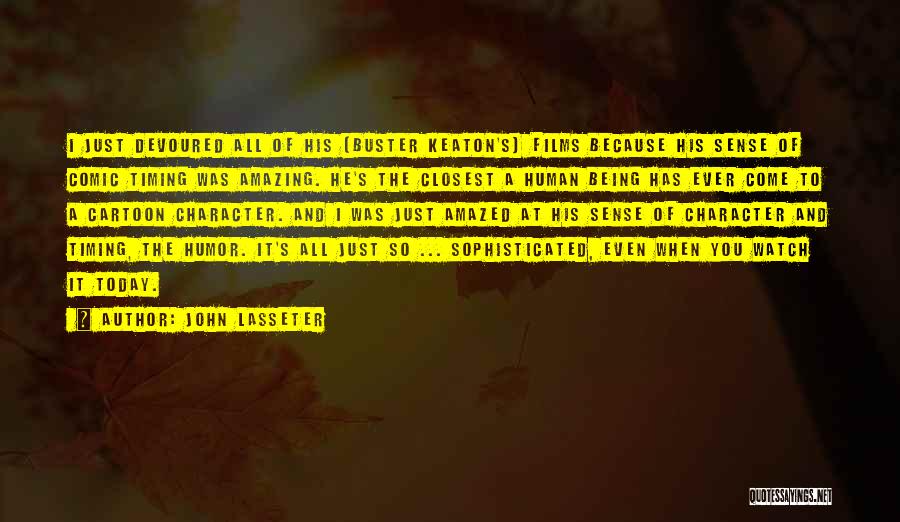 John Lasseter Quotes: I Just Devoured All Of His [buster Keaton's] Films Because His Sense Of Comic Timing Was Amazing. He's The Closest