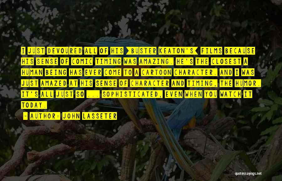 John Lasseter Quotes: I Just Devoured All Of His [buster Keaton's] Films Because His Sense Of Comic Timing Was Amazing. He's The Closest