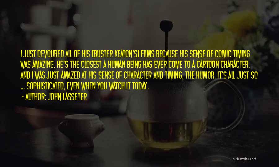 John Lasseter Quotes: I Just Devoured All Of His [buster Keaton's] Films Because His Sense Of Comic Timing Was Amazing. He's The Closest