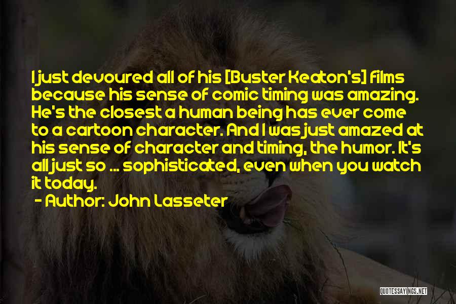 John Lasseter Quotes: I Just Devoured All Of His [buster Keaton's] Films Because His Sense Of Comic Timing Was Amazing. He's The Closest