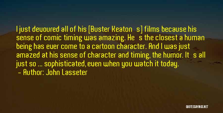 John Lasseter Quotes: I Just Devoured All Of His [buster Keaton's] Films Because His Sense Of Comic Timing Was Amazing. He's The Closest