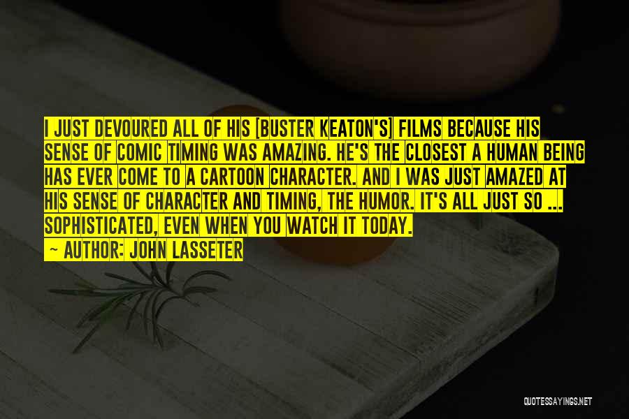 John Lasseter Quotes: I Just Devoured All Of His [buster Keaton's] Films Because His Sense Of Comic Timing Was Amazing. He's The Closest