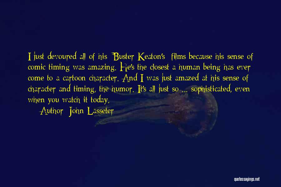 John Lasseter Quotes: I Just Devoured All Of His [buster Keaton's] Films Because His Sense Of Comic Timing Was Amazing. He's The Closest