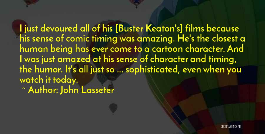 John Lasseter Quotes: I Just Devoured All Of His [buster Keaton's] Films Because His Sense Of Comic Timing Was Amazing. He's The Closest