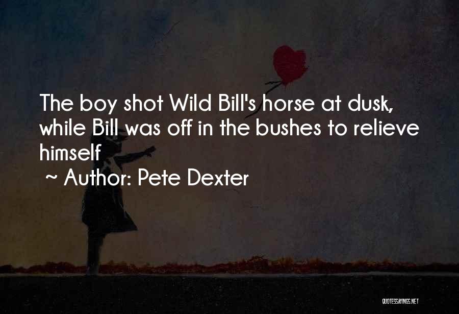 Pete Dexter Quotes: The Boy Shot Wild Bill's Horse At Dusk, While Bill Was Off In The Bushes To Relieve Himself