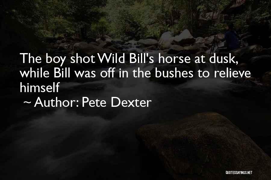 Pete Dexter Quotes: The Boy Shot Wild Bill's Horse At Dusk, While Bill Was Off In The Bushes To Relieve Himself