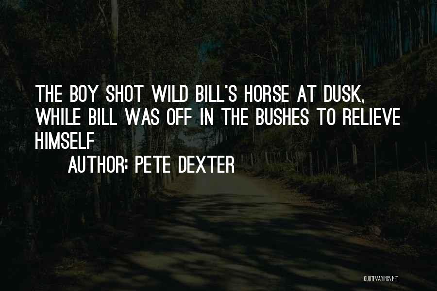 Pete Dexter Quotes: The Boy Shot Wild Bill's Horse At Dusk, While Bill Was Off In The Bushes To Relieve Himself