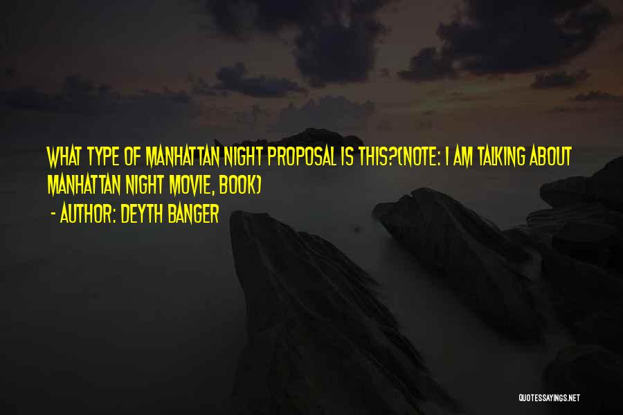 Deyth Banger Quotes: What Type Of Manhattan Night Proposal Is This?(note: I Am Talking About Manhattan Night Movie, Book)