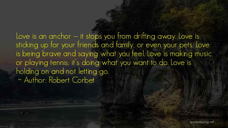 Robert Corbet Quotes: Love Is An Anchor -- It Stops You From Drifting Away. Love Is Sticking Up For Your Friends And Family,