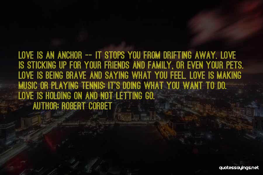 Robert Corbet Quotes: Love Is An Anchor -- It Stops You From Drifting Away. Love Is Sticking Up For Your Friends And Family,