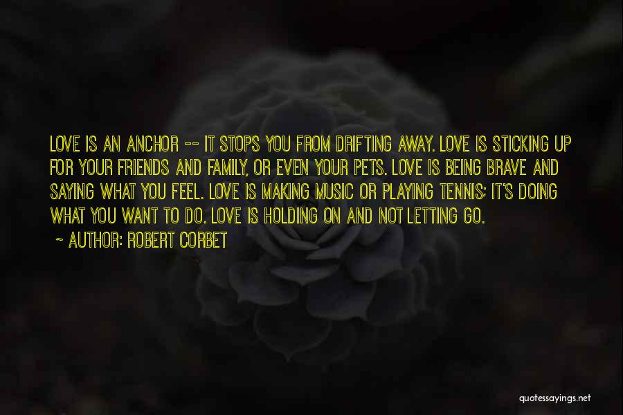 Robert Corbet Quotes: Love Is An Anchor -- It Stops You From Drifting Away. Love Is Sticking Up For Your Friends And Family,