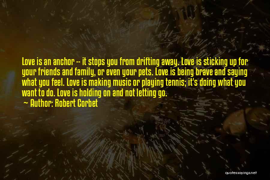 Robert Corbet Quotes: Love Is An Anchor -- It Stops You From Drifting Away. Love Is Sticking Up For Your Friends And Family,