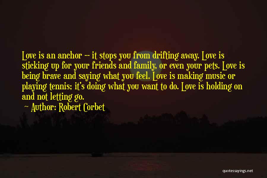 Robert Corbet Quotes: Love Is An Anchor -- It Stops You From Drifting Away. Love Is Sticking Up For Your Friends And Family,