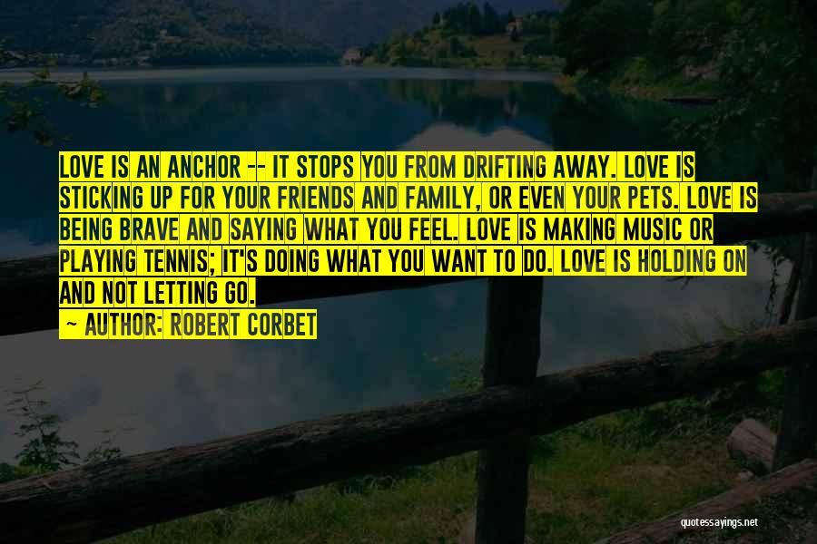 Robert Corbet Quotes: Love Is An Anchor -- It Stops You From Drifting Away. Love Is Sticking Up For Your Friends And Family,