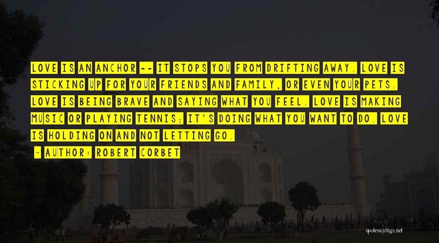 Robert Corbet Quotes: Love Is An Anchor -- It Stops You From Drifting Away. Love Is Sticking Up For Your Friends And Family,
