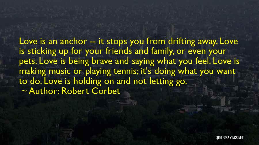 Robert Corbet Quotes: Love Is An Anchor -- It Stops You From Drifting Away. Love Is Sticking Up For Your Friends And Family,
