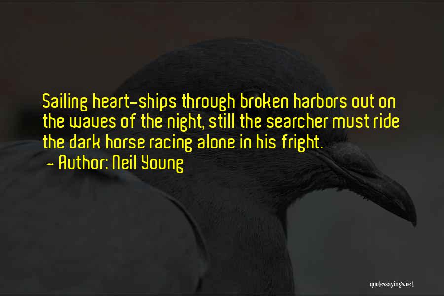Neil Young Quotes: Sailing Heart-ships Through Broken Harbors Out On The Waves Of The Night, Still The Searcher Must Ride The Dark Horse