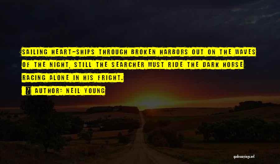 Neil Young Quotes: Sailing Heart-ships Through Broken Harbors Out On The Waves Of The Night, Still The Searcher Must Ride The Dark Horse