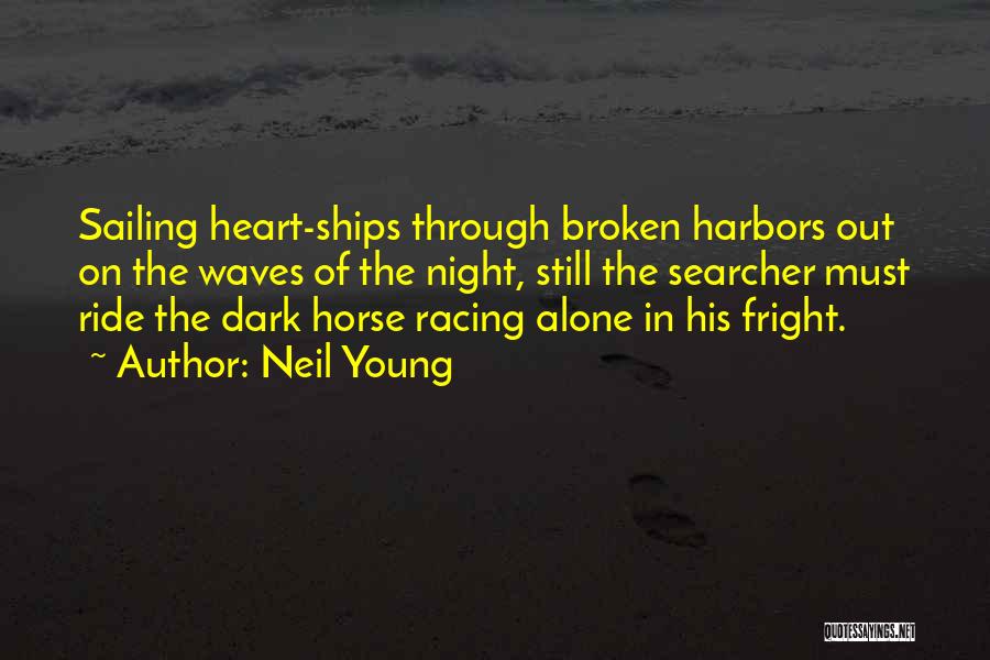 Neil Young Quotes: Sailing Heart-ships Through Broken Harbors Out On The Waves Of The Night, Still The Searcher Must Ride The Dark Horse