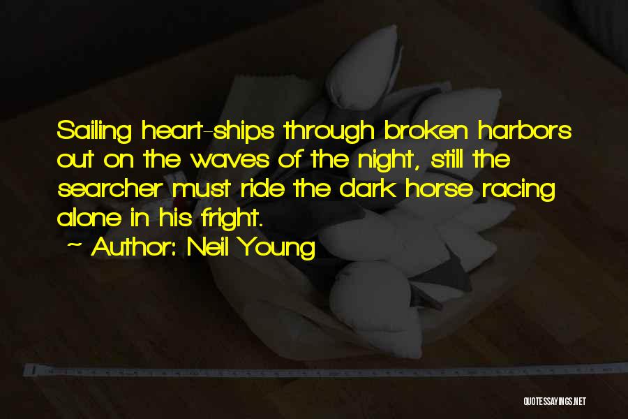 Neil Young Quotes: Sailing Heart-ships Through Broken Harbors Out On The Waves Of The Night, Still The Searcher Must Ride The Dark Horse