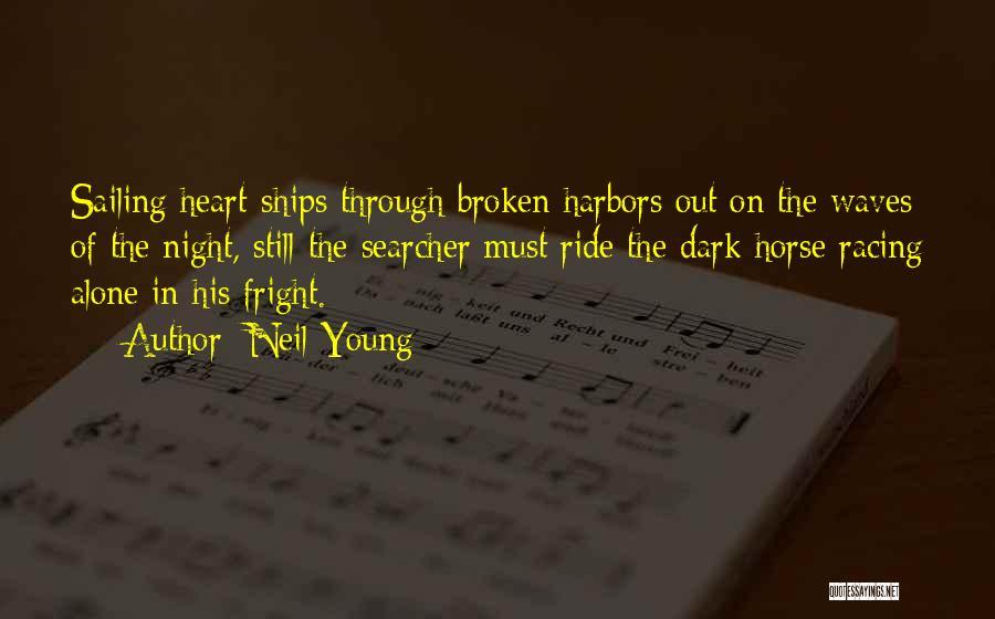 Neil Young Quotes: Sailing Heart-ships Through Broken Harbors Out On The Waves Of The Night, Still The Searcher Must Ride The Dark Horse