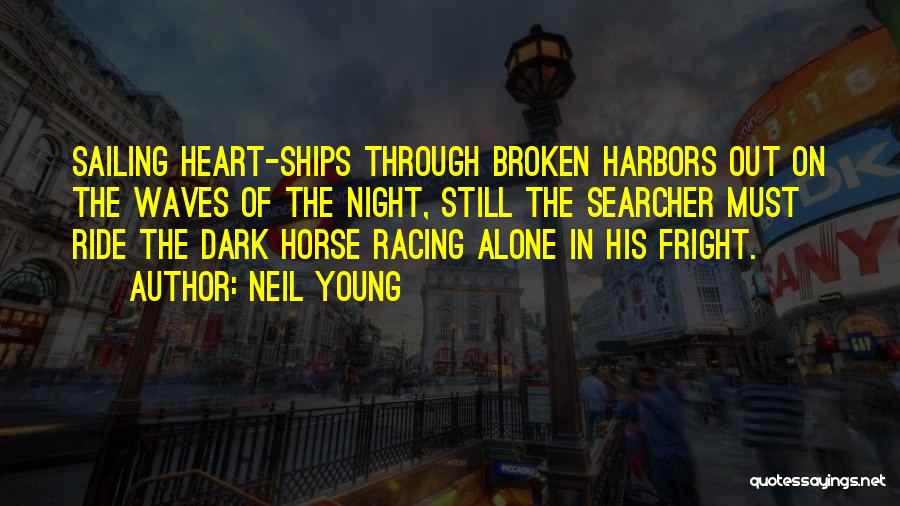 Neil Young Quotes: Sailing Heart-ships Through Broken Harbors Out On The Waves Of The Night, Still The Searcher Must Ride The Dark Horse