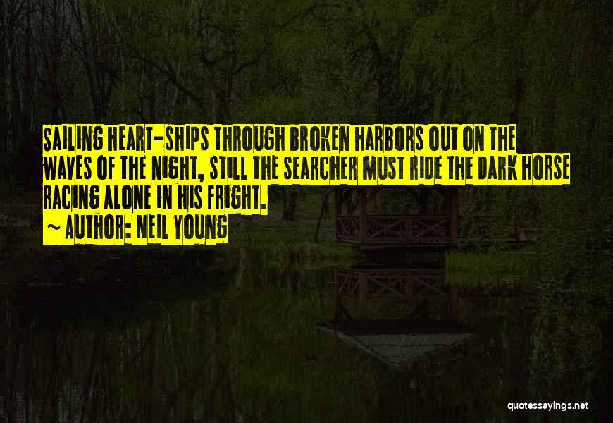 Neil Young Quotes: Sailing Heart-ships Through Broken Harbors Out On The Waves Of The Night, Still The Searcher Must Ride The Dark Horse