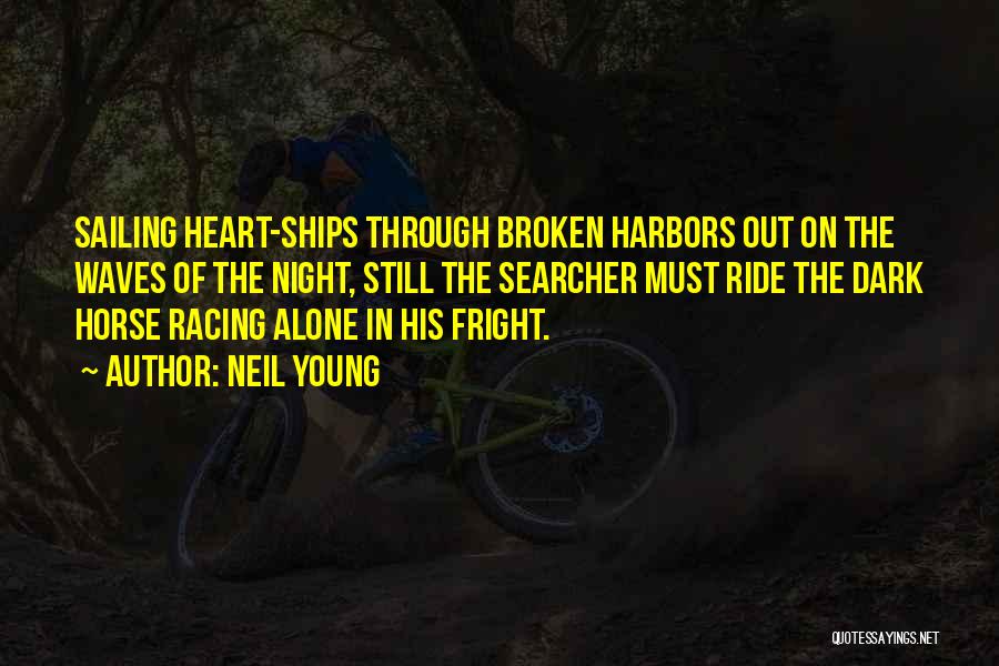 Neil Young Quotes: Sailing Heart-ships Through Broken Harbors Out On The Waves Of The Night, Still The Searcher Must Ride The Dark Horse