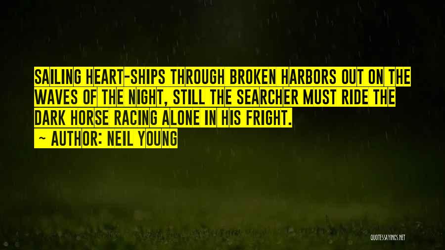 Neil Young Quotes: Sailing Heart-ships Through Broken Harbors Out On The Waves Of The Night, Still The Searcher Must Ride The Dark Horse