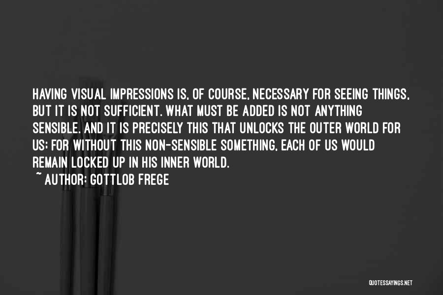 Gottlob Frege Quotes: Having Visual Impressions Is, Of Course, Necessary For Seeing Things, But It Is Not Sufficient. What Must Be Added Is