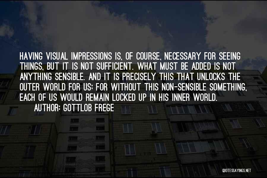 Gottlob Frege Quotes: Having Visual Impressions Is, Of Course, Necessary For Seeing Things, But It Is Not Sufficient. What Must Be Added Is