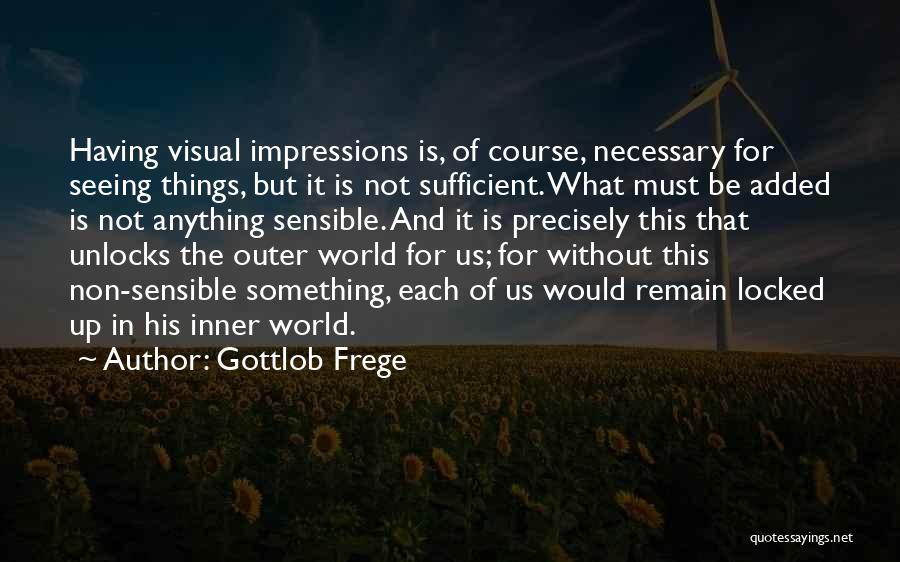 Gottlob Frege Quotes: Having Visual Impressions Is, Of Course, Necessary For Seeing Things, But It Is Not Sufficient. What Must Be Added Is