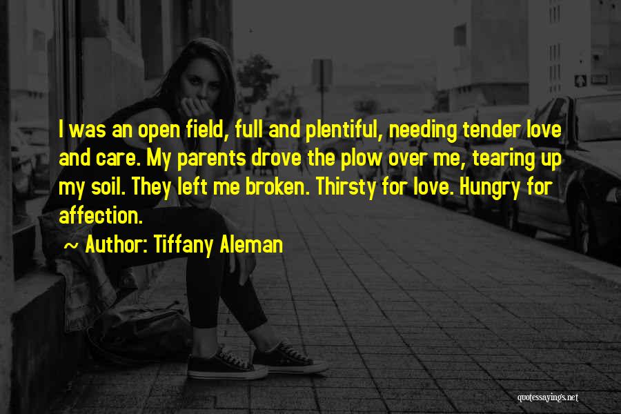 Tiffany Aleman Quotes: I Was An Open Field, Full And Plentiful, Needing Tender Love And Care. My Parents Drove The Plow Over Me,