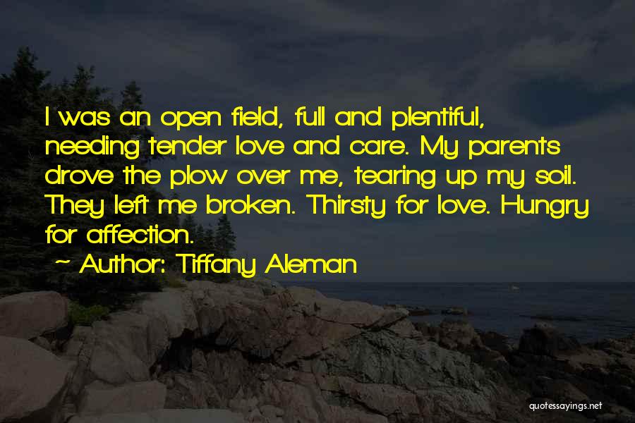 Tiffany Aleman Quotes: I Was An Open Field, Full And Plentiful, Needing Tender Love And Care. My Parents Drove The Plow Over Me,