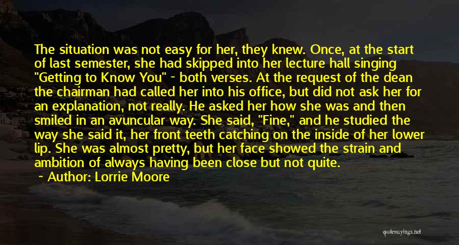 Lorrie Moore Quotes: The Situation Was Not Easy For Her, They Knew. Once, At The Start Of Last Semester, She Had Skipped Into